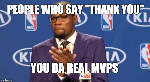 You The Real MVP | PEOPLE WHO SAY "THANK YOU" YOU DA REAL MVPS | image tagged in memes,you the real mvp | made w/ Imgflip meme maker