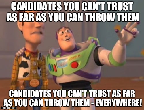 X, X Everywhere | CANDIDATES YOU CAN'T TRUST AS FAR AS YOU CAN THROW THEM CANDIDATES YOU CAN'T TRUST AS FAR AS YOU CAN THROW THEM - EVERYWHERE! | image tagged in memes,x x everywhere | made w/ Imgflip meme maker