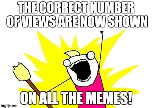X All The Y | THE CORRECT NUMBER OF VIEWS ARE NOW SHOWN ON ALL THE MEMES! | image tagged in memes,x all the y | made w/ Imgflip meme maker