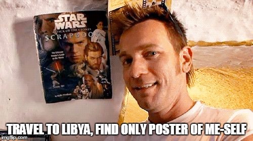 TRAVEL TO LIBYA, FIND ONLY POSTER OF ME-SELF | image tagged in ewan wants you | made w/ Imgflip meme maker