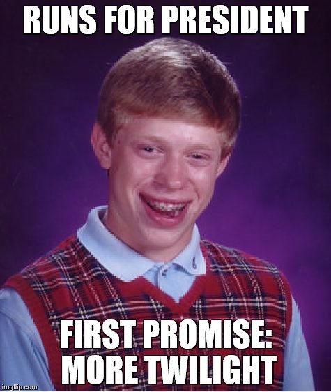 Bad Luck Brian Meme | RUNS FOR PRESIDENT FIRST PROMISE: MORE TWILIGHT | image tagged in memes,bad luck brian | made w/ Imgflip meme maker