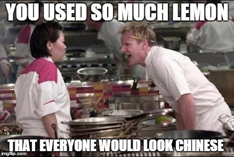 Angry Chef Gordon Ramsay Meme | YOU USED SO MUCH LEMON THAT EVERYONE WOULD LOOK CHINESE | image tagged in memes,angry chef gordon ramsay | made w/ Imgflip meme maker