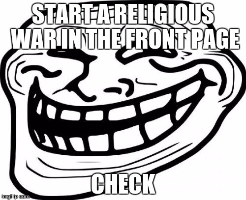 Troll Face | START A RELIGIOUS WAR IN THE FRONT PAGE CHECK | image tagged in memes,troll face | made w/ Imgflip meme maker