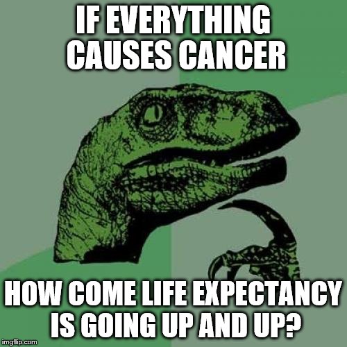 Philosoraptor Meme | IF EVERYTHING CAUSES CANCER HOW COME LIFE EXPECTANCY IS GOING UP AND UP? | image tagged in memes,philosoraptor | made w/ Imgflip meme maker