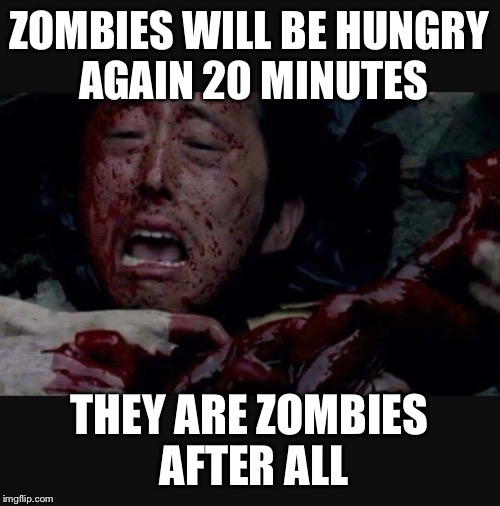 Hungry zombies | ZOMBIES WILL BE HUNGRY AGAIN 20 MINUTES THEY ARE ZOMBIES AFTER ALL | image tagged in the walking dead,zombies | made w/ Imgflip meme maker