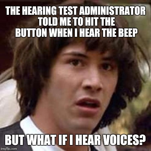 Schizophrenia requires a different test | THE HEARING TEST ADMINISTRATOR TOLD ME TO HIT THE BUTTON WHEN I HEAR THE BEEP BUT WHAT IF I HEAR VOICES? | image tagged in memes,conspiracy keanu,crazy | made w/ Imgflip meme maker