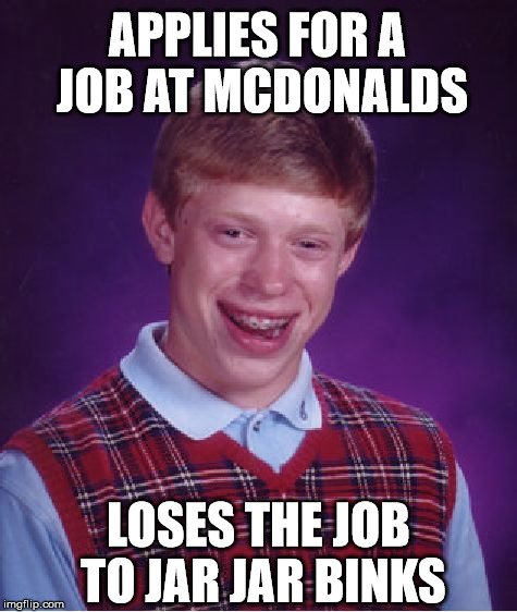 Bad Luck Brian | APPLIES FOR A JOB AT MCDONALDS LOSES THE JOB TO JAR JAR BINKS | image tagged in memes,bad luck brian | made w/ Imgflip meme maker