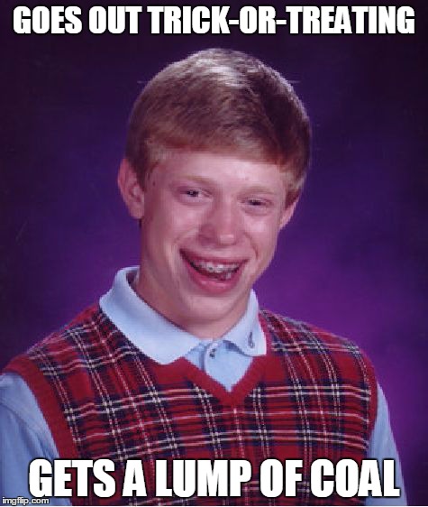 Bad Luck Brian Meme | GOES OUT TRICK-OR-TREATING GETS A LUMP OF COAL | image tagged in memes,bad luck brian,halloween | made w/ Imgflip meme maker