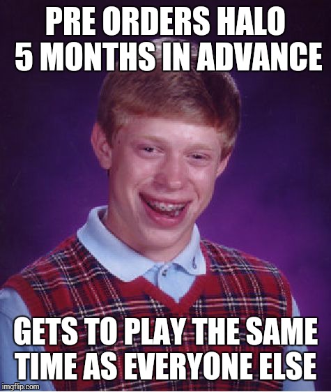 Bad Luck Brian | PRE ORDERS HALO 5 MONTHS IN ADVANCE GETS TO PLAY THE SAME TIME AS EVERYONE ELSE | image tagged in memes,bad luck brian | made w/ Imgflip meme maker