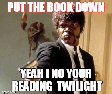 Say That Again I Dare You | PUT THE BOOK DOWN YEAH I NO YOUR READING  TWILIGHT | image tagged in memes,say that again i dare you | made w/ Imgflip meme maker