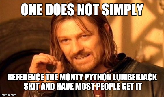 One Does Not Simply Meme | ONE DOES NOT SIMPLY REFERENCE THE MONTY PYTHON LUMBERJACK SKIT AND HAVE MOST PEOPLE GET IT | image tagged in memes,one does not simply | made w/ Imgflip meme maker
