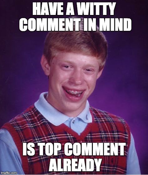 Bad Luck Brian Meme | HAVE A WITTY COMMENT IN MIND IS TOP COMMENT ALREADY | image tagged in memes,bad luck brian,AdviceAnimals | made w/ Imgflip meme maker