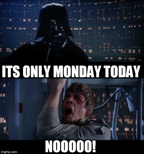 Star Wars No Meme | ITS ONLY MONDAY TODAY NOOOOO! | image tagged in memes,star wars no | made w/ Imgflip meme maker