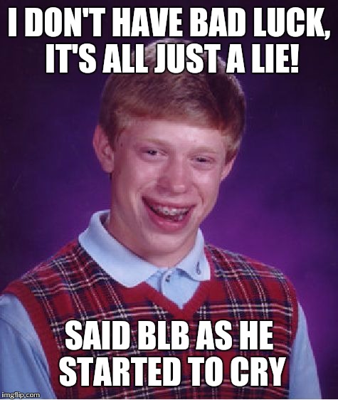 Bad Luck Brian Meme | I DON'T HAVE BAD LUCK, IT'S ALL JUST A LIE! SAID BLB AS HE STARTED TO CRY | image tagged in memes,bad luck brian | made w/ Imgflip meme maker
