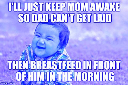 Evil Toddler | I'LL JUST KEEP MOM AWAKE SO DAD CAN'T GET LAID THEN BREASTFEED IN FRONT OF HIM IN THE MORNING | image tagged in memes,evil toddler | made w/ Imgflip meme maker