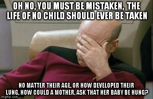 Rhyming with Mantis | OH NO, YOU MUST BE MISTAKEN,  THE LIFE OF NO CHILD SHOULD EVER BE TAKEN NO MATTER THEIR AGE, OR HOW DEVELOPED THEIR LUNG, HOW COULD A MOTHER | image tagged in memes,captain picard facepalm,rhymes,abortion | made w/ Imgflip meme maker