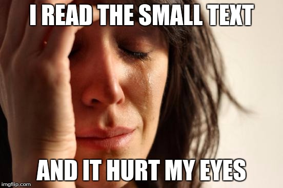 First World Problems Meme | I READ THE SMALL TEXT AND IT HURT MY EYES | image tagged in memes,first world problems | made w/ Imgflip meme maker