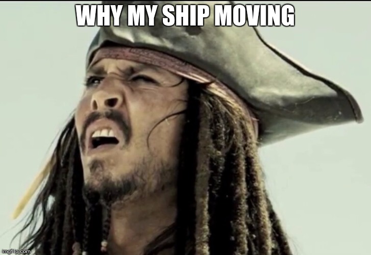 Captain Jack Sparrow | WHY MY SHIP MOVING | image tagged in captain jack sparrow | made w/ Imgflip meme maker