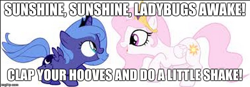 SUNSHINE, SUNSHINE, LADYBUGS AWAKE! CLAP YOUR HOOVES AND DO A LITTLE SHAKE! | image tagged in sunshine | made w/ Imgflip meme maker