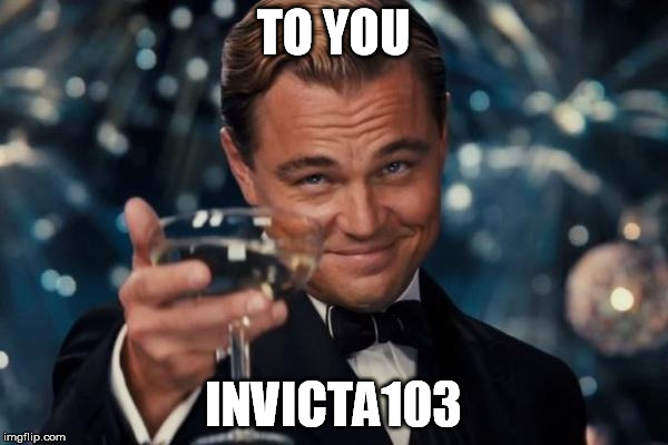 Leonardo Dicaprio Cheers Meme | TO YOU INVICTA103 | image tagged in memes,leonardo dicaprio cheers | made w/ Imgflip meme maker