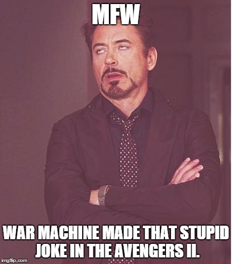 Face You Make Robert Downey Jr | MFW WAR MACHINE MADE THAT STUPID JOKE IN THE AVENGERS II. | image tagged in memes,face you make robert downey jr | made w/ Imgflip meme maker