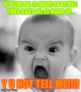 Angry Baby Meme | IF OLIVE OIL IS MADE OF OLIVES THEN BABY OIL IS MADE OF... Y U NOT TELL ME!!!! | image tagged in memes,angry baby | made w/ Imgflip meme maker