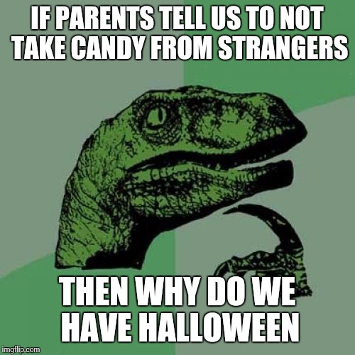 Philosoraptor | IF PARENTS TELL US TO NOT TAKE CANDY FROM STRANGERS THEN WHY DO WE HAVE HALLOWEEN | image tagged in memes,philosoraptor | made w/ Imgflip meme maker