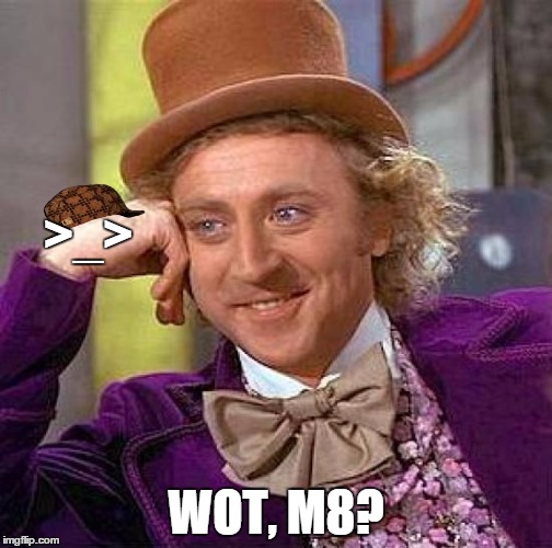 Creepy Condescending Wonka | >_> WOT, M8? | image tagged in memes,creepy condescending wonka,scumbag | made w/ Imgflip meme maker