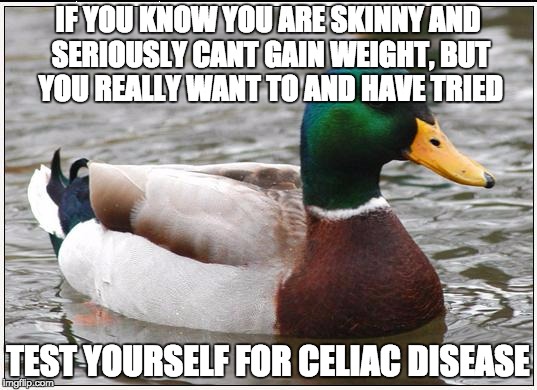 Actual Advice Mallard | IF YOU KNOW YOU ARE SKINNY AND SERIOUSLY CANT GAIN WEIGHT, BUT YOU REALLY WANT TO AND HAVE TRIED TEST YOURSELF FOR CELIAC DISEASE | image tagged in memes,actual advice mallard,AdviceAnimals | made w/ Imgflip meme maker