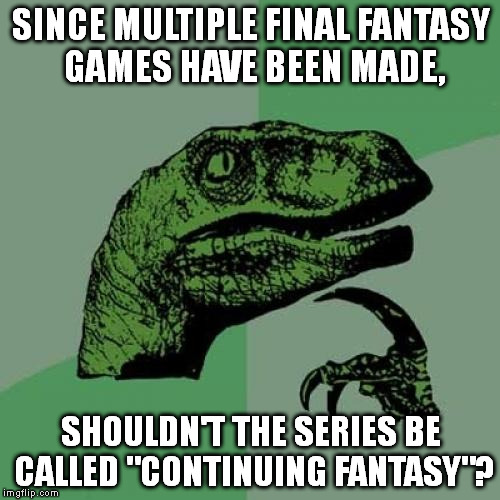 It's not truly final if they just keep making more. | SINCE MULTIPLE FINAL FANTASY GAMES HAVE BEEN MADE, SHOULDN'T THE SERIES BE CALLED "CONTINUING FANTASY"? | image tagged in memes,philosoraptor | made w/ Imgflip meme maker