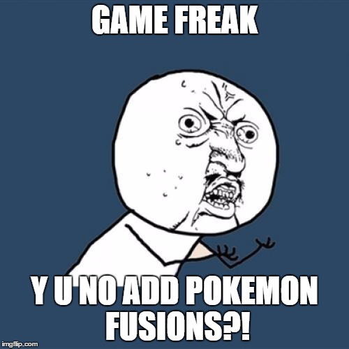 Y U No Meme | GAME FREAK Y U NO ADD POKEMON FUSIONS?! | image tagged in memes,y u no | made w/ Imgflip meme maker