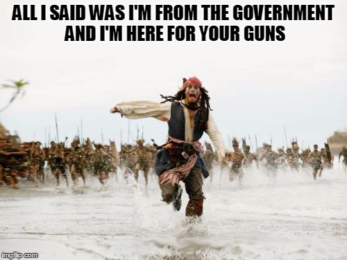 Malon Labe  | ALL I SAID WAS I'M FROM THE GOVERNMENT AND I'M HERE FOR YOUR GUNS | image tagged in memes,jack sparrow being chased,gun control,2nd amendment,america | made w/ Imgflip meme maker