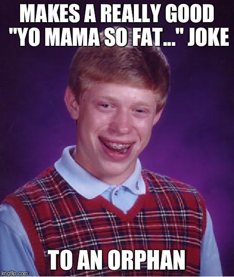 Bad Luck Brian Meme | MAKES A REALLY GOOD "YO MAMA SO FAT..." JOKE TO AN ORPHAN | image tagged in memes,bad luck brian | made w/ Imgflip meme maker