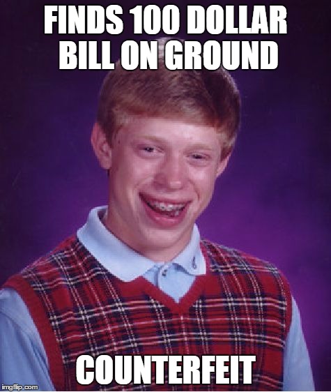 Bad Luck Brian | FINDS 100 DOLLAR BILL ON GROUND COUNTERFEIT | image tagged in memes,bad luck brian | made w/ Imgflip meme maker