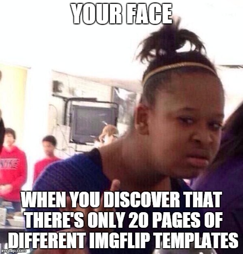 Black Girl Wat Meme | YOUR FACE WHEN YOU DISCOVER THAT THERE'S ONLY 20 PAGES OF DIFFERENT IMGFLIP TEMPLATES | image tagged in memes,black girl wat | made w/ Imgflip meme maker