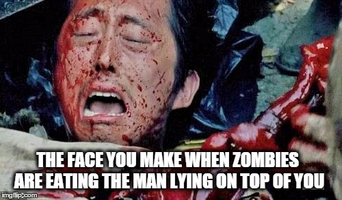 GLENN FROM SEASON 6 OF THE WALKING DEAD | THE FACE YOU MAKE WHEN ZOMBIES ARE EATING THE MAN LYING ON TOP OF YOU | image tagged in the walking dead | made w/ Imgflip meme maker