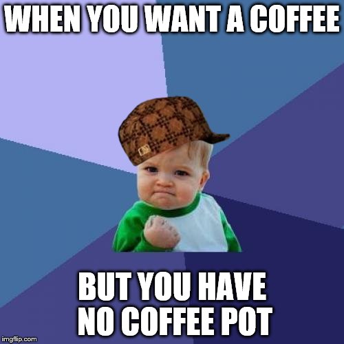 Success Kid Meme | WHEN YOU WANT A COFFEE BUT YOU HAVE NO COFFEE POT | image tagged in memes,success kid,scumbag | made w/ Imgflip meme maker