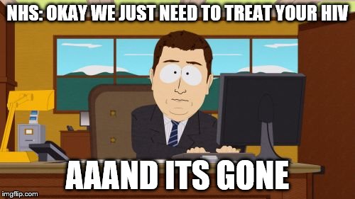 Aaaaand Its Gone | NHS: OKAY WE JUST NEED TO TREAT YOUR HIV AAAND ITS GONE | image tagged in memes,aaaaand its gone | made w/ Imgflip meme maker