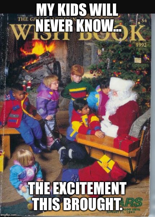 MY KIDS WILL NEVER KNOW... THE EXCITEMENT THIS BROUGHT. | image tagged in wishbook | made w/ Imgflip meme maker