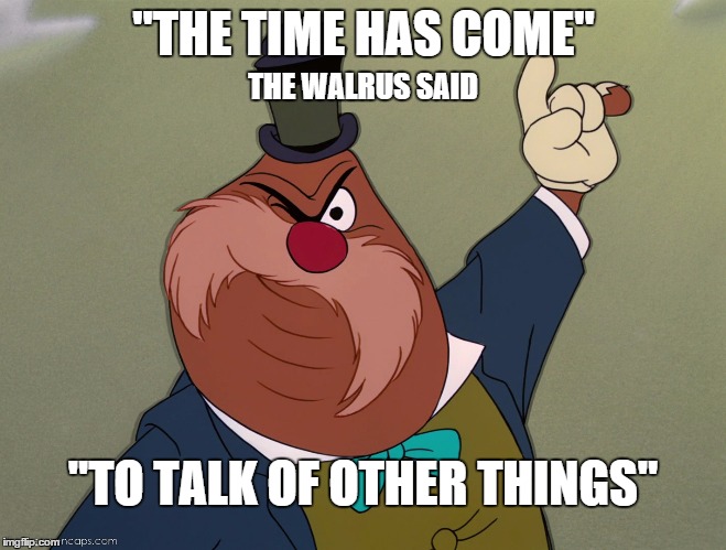 Change the subject | "THE TIME HAS COME" THE WALRUS SAID "TO TALK OF OTHER THINGS" | image tagged in change | made w/ Imgflip meme maker
