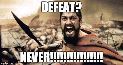 Sparta Leonidas Meme | DEFEAT? NEVER!!!!!!!!!!!!!!!! | image tagged in memes,sparta leonidas | made w/ Imgflip meme maker