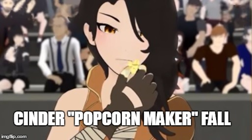 Cinder "popcorn maker" Fall | CINDER "POPCORN MAKER" FALL | image tagged in rwby,rooster teeth,memes,anime,anime is not cartoon | made w/ Imgflip meme maker