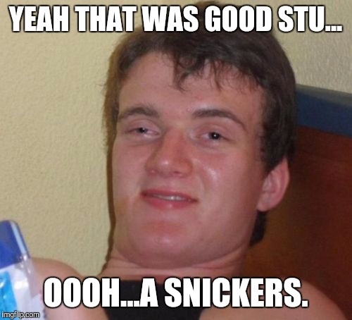 10 Guy Meme | YEAH THAT WAS GOOD STU... OOOH...A SNICKERS. | image tagged in memes,10 guy | made w/ Imgflip meme maker