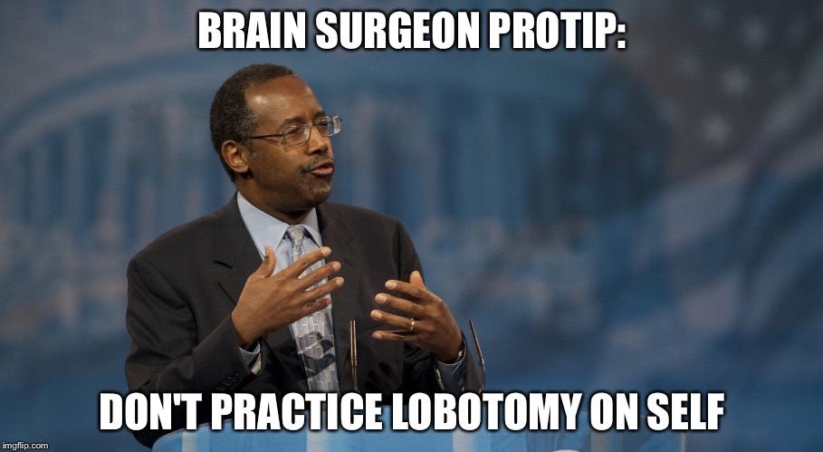 Ben Carson Hands | BRAIN SURGEON PROTIP: DON'T PRACTICE LOBOTOMY ON SELF | image tagged in ben carson hands | made w/ Imgflip meme maker