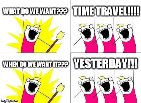 What Do We Want | WHAT DO WE WANT??? TIME TRAVEL!!!! WHEN DO WE WANT IT??? YESTERDAY!!! | image tagged in memes,what do we want | made w/ Imgflip meme maker