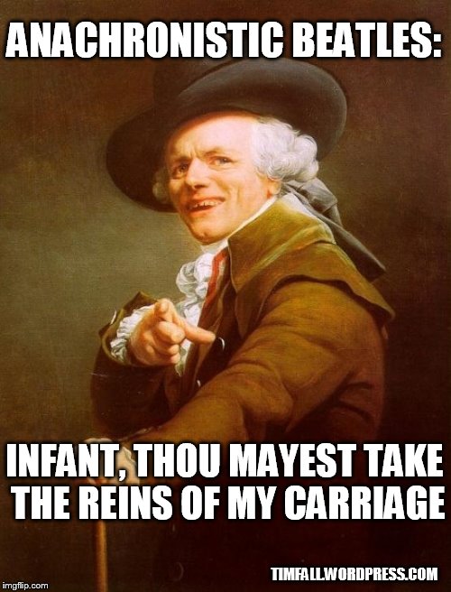 Joseph Ducreux | TIMFALL.WORDPRESS.COM INFANT, THOU MAYEST TAKE THE REINS OF MY CARRIAGE ANACHRONISTIC BEATLES: | image tagged in memes,joseph ducreux,the beatles,anachronism | made w/ Imgflip meme maker