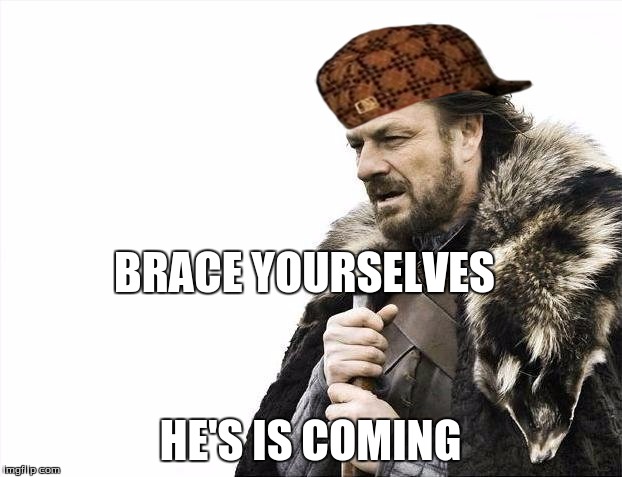 Brace Yourselves X is Coming | BRACE YOURSELVES HE'S IS COMING | image tagged in memes,brace yourselves x is coming,scumbag | made w/ Imgflip meme maker