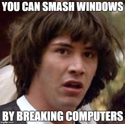 Conspiracy Keanu Meme | YOU CAN SMASH WINDOWS BY BREAKING COMPUTERS | image tagged in memes,conspiracy keanu | made w/ Imgflip meme maker