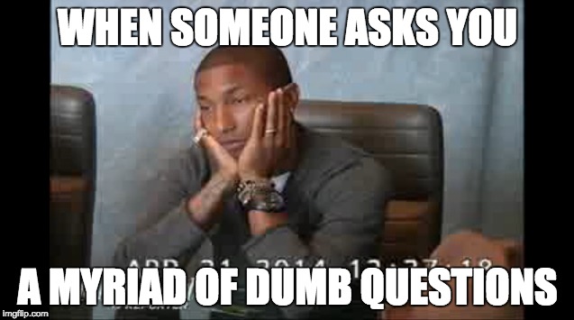 LISTENTOLIZ | WHEN SOMEONE ASKS YOU A MYRIAD OF DUMB QUESTIONS | image tagged in pharrell williams,pharrell | made w/ Imgflip meme maker
