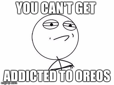 Challenge Accepted Rage Face Meme | YOU CAN'T GET ADDICTED TO OREOS | image tagged in memes,challenge accepted rage face | made w/ Imgflip meme maker